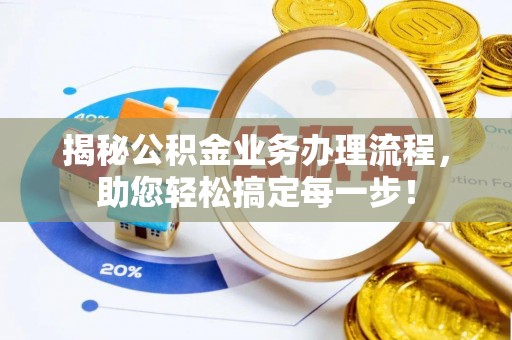 阎良揭秘公积金业务办理流程，助您轻松搞定每一步！