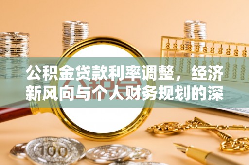 阎良公积金贷款利率调整，经济新风向与个人财务规划的深远影响