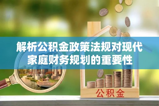 阎良解析公积金政策法规对现代家庭财务规划的重要性
