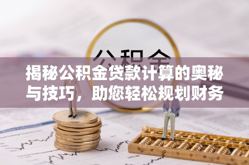 阎良揭秘公积金贷款计算的奥秘与技巧，助您轻松规划财务未来