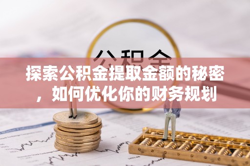 阎良探索公积金提取金额的秘密，如何优化你的财务规划