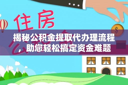 阎良揭秘公积金提取代办理流程，助您轻松搞定资金难题