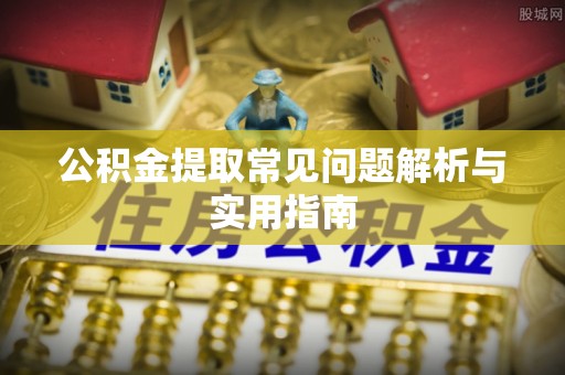 阎良公积金提取常见问题解析与实用指南