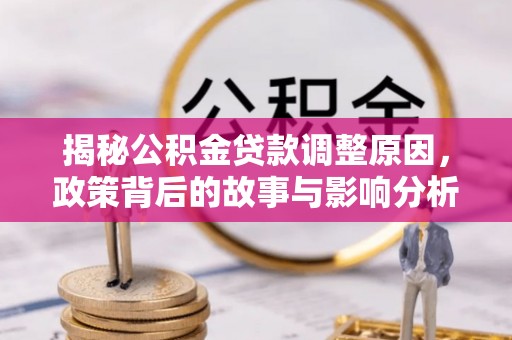 阎良揭秘公积金贷款调整原因，政策背后的故事与影响分析