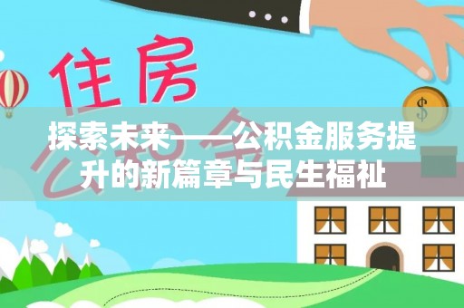 阎良探索未来——公积金服务提升的新篇章与民生福祉