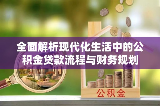阎良全面解析现代化生活中的公积金贷款流程与财务规划
