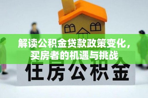 阎良解读公积金贷款政策变化，买房者的机遇与挑战