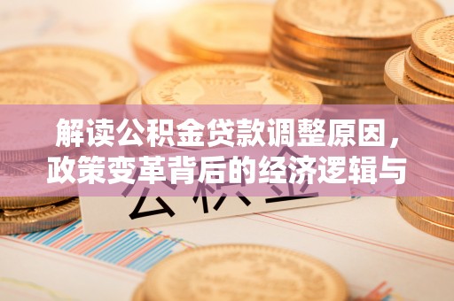 阎良解读公积金贷款调整原因，政策变革背后的经济逻辑与民生影响