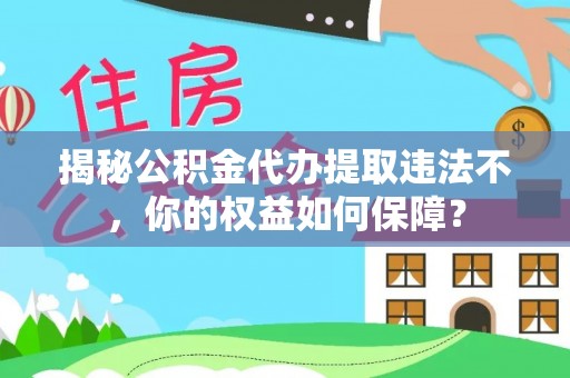 阎良揭秘公积金代办提取违法不，你的权益如何保障？